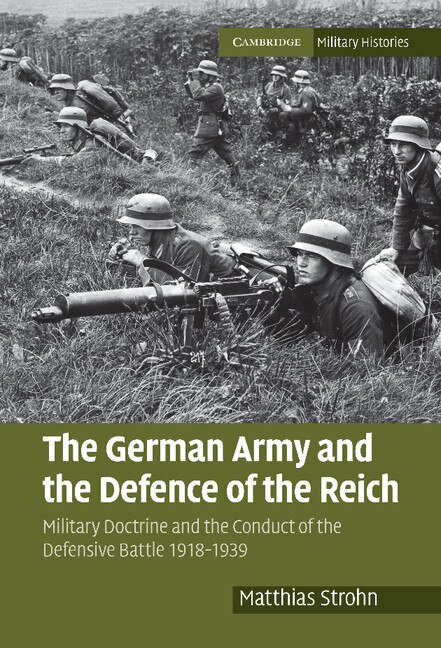 The German Army and the Defence of the Reich: Military Doctrine and the Conduct of the Defensive Battle 1918–1939