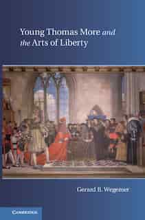 Young Thomas More and the Arts of Liberty by Gerard B. Wegemer