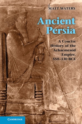 Ancient Persia: A Concise History of the Achaemenid Empire, 550–330 BCE