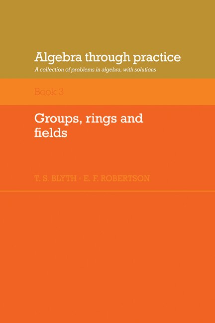 Front cover_Algebra Through Practice: Volume 3, Groups, Rings and Fields