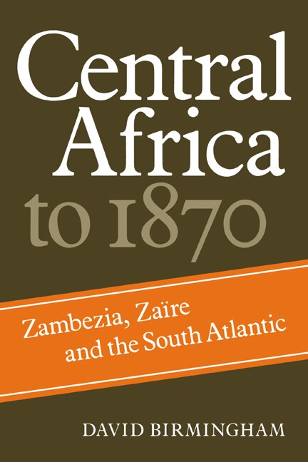 Central Africa To 1870: Zambezia, Zaire and the South Atlantic