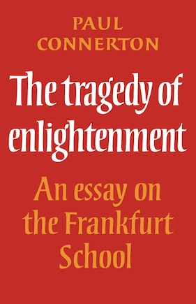 The Tragedy of Enlightenment: An Essay on the Frankfurt School