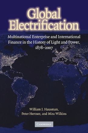 Global Electrification: Multinational Enterprise and International Finance in the History of Light and Power, 1878–2007