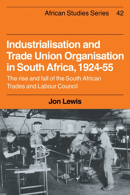 Front cover_Industrialisation and Trade Union Organization in South Africa, 1924–1955