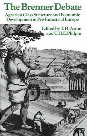 The Brenner Debate: Agrarian Class Structure and Economic Development in Pre-industrial Europe