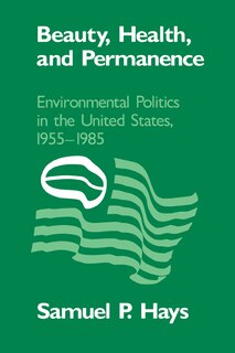 Beauty, Health, and Permanence: Environmental Politics in the United States, 1955–1985