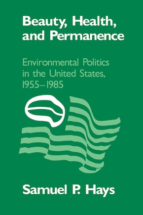 Beauty, Health, and Permanence: Environmental Politics in the United States, 1955–1985