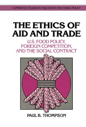 The Ethics of Aid and Trade: U.S. Food Policy, Foreign Competition, and the Social Contract