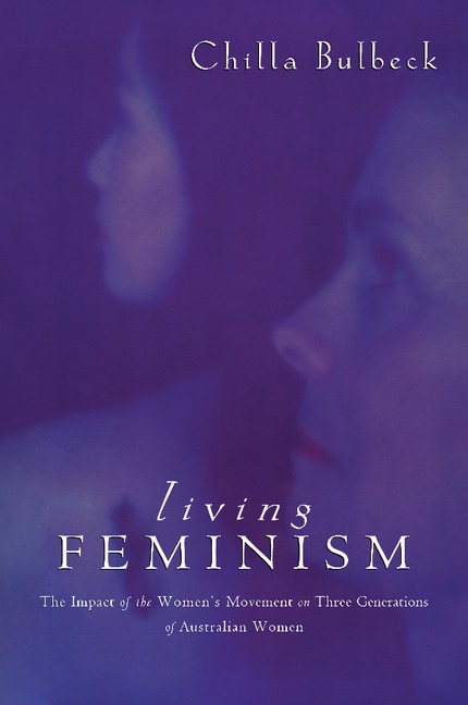 Living Feminism: The Impact Of The Women's Movement On Three Generations Of Australian Women