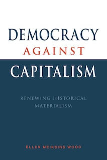 Democracy Against Capitalism: Renewing Historical Materialism