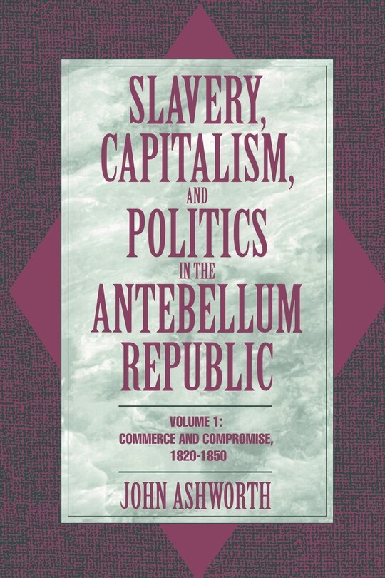 Front cover_Slavery, Capitalism, and Politics in the Antebellum Republic: Volume 1, Commerce and Compromise, 1820–1850