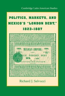 Front cover_Politics, Markets, and Mexico's 'London Debt', 1823–1887