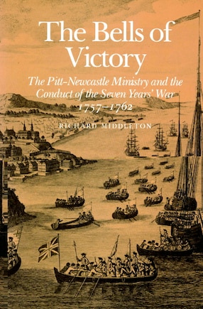 The Bells of Victory: The Pitt-newcastle Ministry And Conduct Of The Seven Years' War 1757-1762