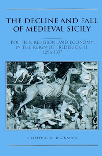 The Decline and Fall of Medieval Sicily: Politics, Religion, and Economy in the Reign of Frederick III, 1296–1337