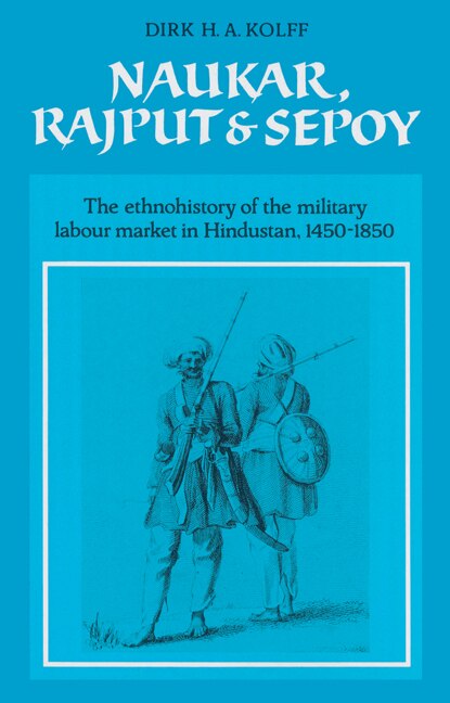 Naukar, Rajput, and Sepoy: The Ethnohistory of the Military Labour Market of Hindustan, 1450–1850