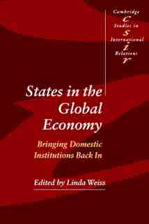 States in the Global Economy: Bringing Domestic Institutions Back In by Linda Weiss