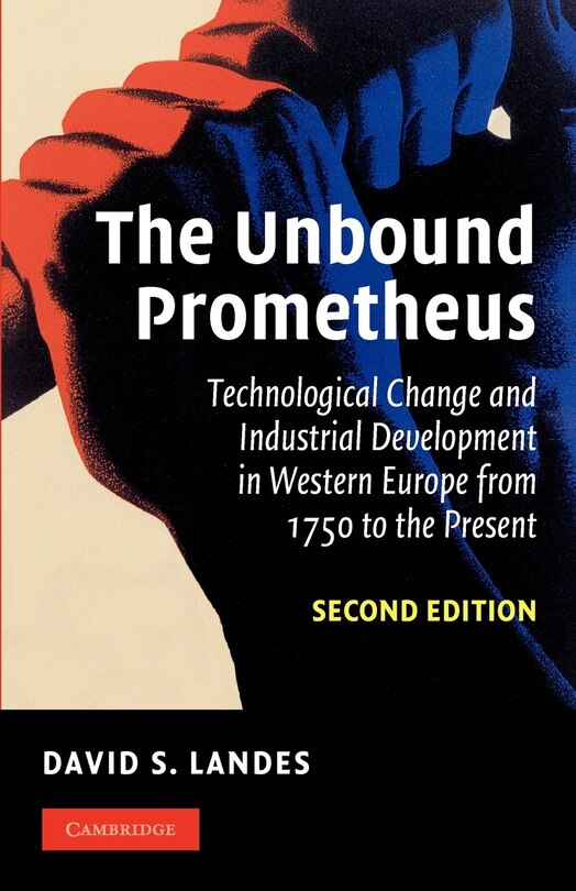 The Unbound Prometheus: Technological Change And Industrial Development In Western Europe From 1750 To The Present