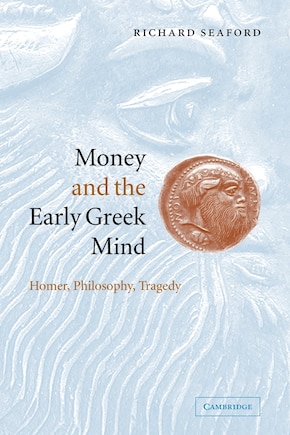 Money and the Early Greek Mind: Homer, Philosophy, Tragedy