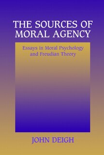 The Sources of Moral Agency: Essays in Moral Psychology and Freudian Theory