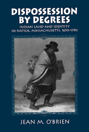 Dispossession by Degrees: Indian Land and Identity in Natick, Massachusetts, 1650–1790