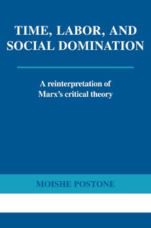 Time, Labor, And Social Domination: A Reinterpretation Of Marx's Critical Theory