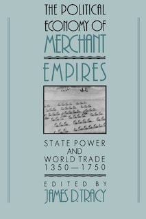 The Political Economy of Merchant Empires: State Power and World Trade, 1350–1750