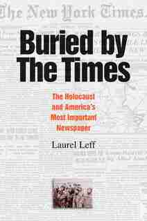 Buried By The Times: The Holocaust And America's Most Important Newspaper by Laurel Leff