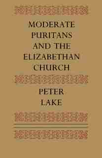 Moderate Puritans and the Elizabethan Church by Peter Lake