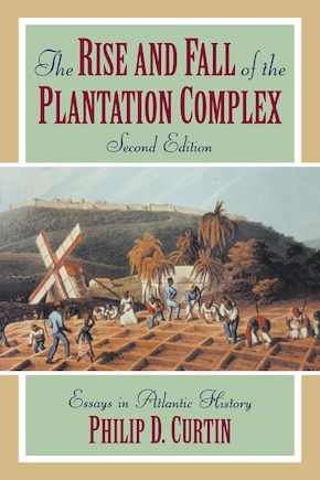 The Rise And Fall Of The Plantation Complex: Essays In Atlantic History