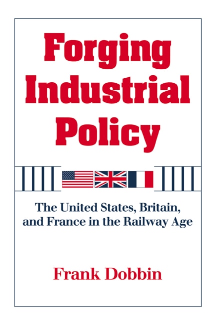 Forging Industrial Policy: The United States, Britain, And France In The Railway Age