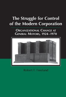 The Struggle for Control of the Modern Corporation: Organizational Change at General Motors, 1924–1970