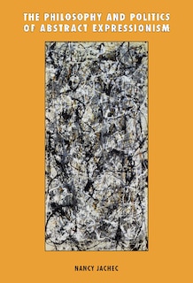 Couverture_The Philosophy and Politics of Abstract Expressionism, 1940–1960
