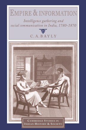 Empire and Information: Intelligence Gathering and Social Communication in India, 1780–1870