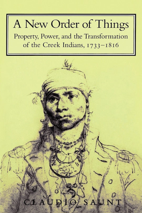 A New Order of Things: Property, Power, and the Transformation of the Creek Indians, 1733–1816