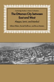 The Ottoman City between East and West: Aleppo, Izmir, and Istanbul