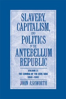 Couverture_Slavery, Capitalism and Politics in the Antebellum Republic: Volume 2, The Coming of the Civil War, 1850–1861