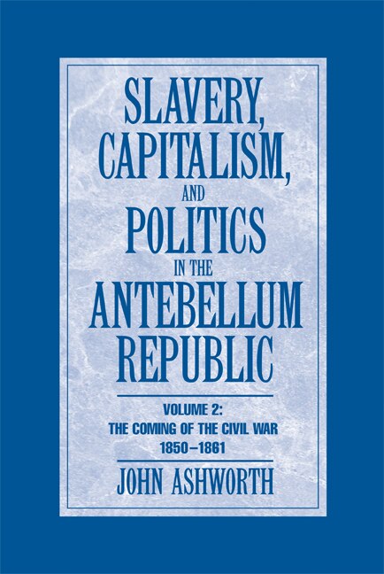 Couverture_Slavery, Capitalism and Politics in the Antebellum Republic: Volume 2, The Coming of the Civil War, 1850–1861