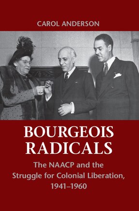 Bourgeois Radicals: The NAACP and the Struggle for Colonial Liberation, 1941–1960