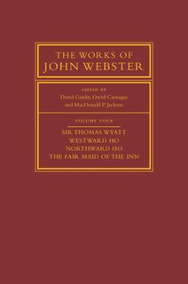Couverture_The Works Of John Webster: Volume 4, Sir Thomas Wyatt, Westward Ho, Northward Ho, The Fair Maid Of The Inn