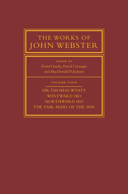 Couverture_The Works Of John Webster: Volume 4, Sir Thomas Wyatt, Westward Ho, Northward Ho, The Fair Maid Of The Inn