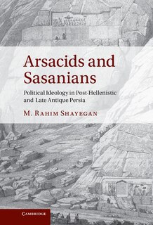 Arsacids and Sasanians: Political Ideology in Post-Hellenistic and Late Antique Persia