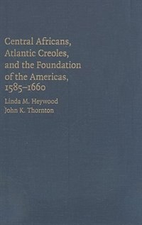 Central Africans, Atlantic Creoles, and the Foundation of the Americas, 1585–1660