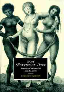 The Poetics Of Spice: Romantic Consumerism And The Exotic by Timothy Morton