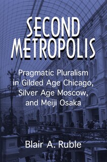 Second Metropolis: Pragmatic Pluralism In Gilded Age Chicago, Silver Age Moscow, And Meiji Osaka