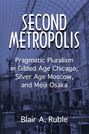 Second Metropolis: Pragmatic Pluralism In Gilded Age Chicago, Silver Age Moscow, And Meiji Osaka