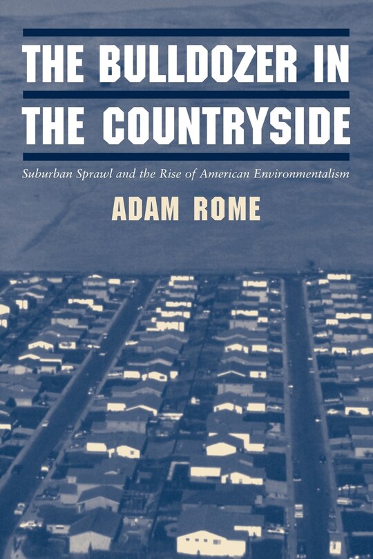 The Bulldozer In The Countryside: Suburban Sprawl And The Rise Of American Environmentalism