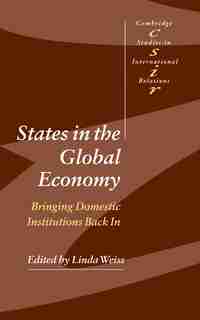 States in the Global Economy: Bringing Domestic Institutions Back In by Linda Weiss