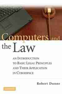 Computers and the Law: An Introduction to Basic Legal Principles and Their Application in Cyberspace by Robert Dunne