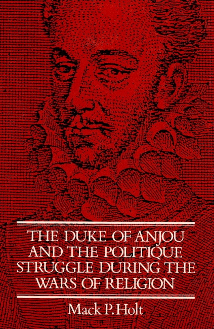 Couverture_The Duke Of Anjou And The Politique Struggle During The Wars Of Religion