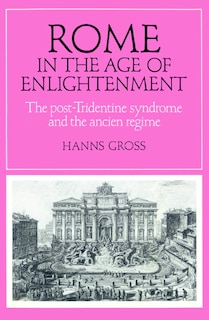 Rome in the Age of Enlightenment: The Post-tridentine Syndrome And The Ancien Régime